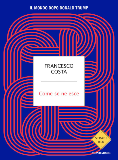 Copertina del libro 'Come se ne esce. Il mondo dopo Donald Trump' di Francesco Costa, edito da Mondadori nel 2026